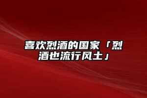 喜歡烈酒的國家「烈酒也流行風土」