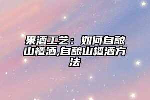 果酒工藝：如何自釀山楂酒,自釀山楂酒方法