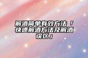 解酒簡單有效方法「快速解酒方法及解酒誤區」